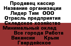 Продавец-кассир › Название организации ­ Лидер Тим, ООО › Отрасль предприятия ­ Складское хозяйство › Минимальный оклад ­ 16 000 - Все города Работа » Вакансии   . Крым,Гвардейское